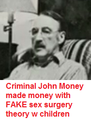 Mr. John Money made money
                    with FAKE gender surgery of children
