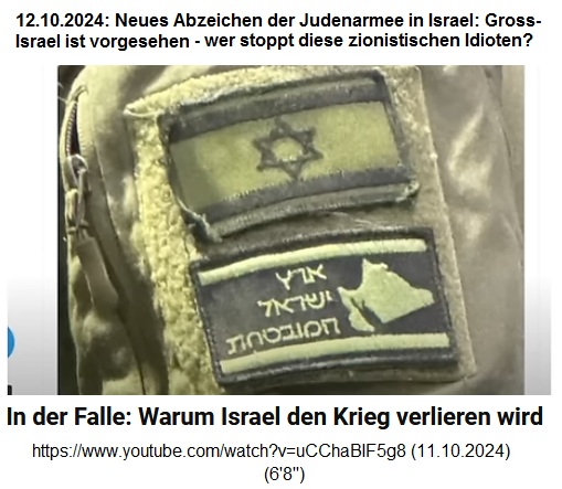 Nazisrael im Jahr 2024 feiert bereits ein
Imperium vom Nil bis zum Euphrat an den
Soldatenuniformen - die Weltherrschaft mit
Infiltration+Schmiergeldern reicht noch nicht! Nazisrael im Jahr 2024 feiert bereits ein
Imperium vom Nil bis zum Euphrat an den
Soldatenuniformen - die Weltherrschaft mit
Infiltration+Schmiergeldern reicht noch nicht!