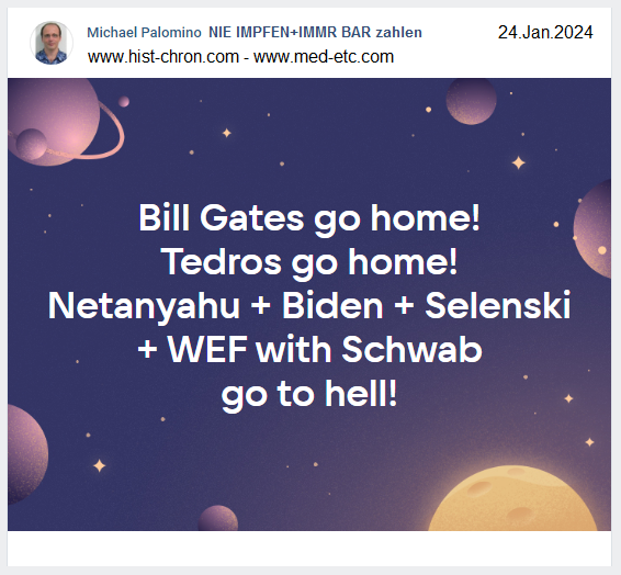 Bill Gates go home! Tedros go home!
Netanyahu + Biden + Selenski + WEF with Schwab go
to hell! Bill Gates go home! Tedros go home!
Netanyahu + Biden + Selenski + WEF with Schwab go
to hell!