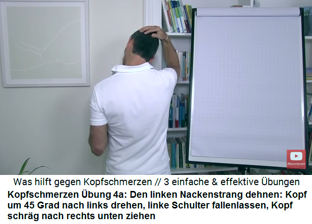 Kopfschmerzen Video
                          2 �bung 4a: Den linken Nackenstrang
                          (Migr�nestrang) dehnen: Der Kopf wird um 45
                          Grad nach links gedreht, die linke Schulter
                          wird fallengelassen, und dann wird der Kopf
                          mit der rechten Hand kopf�ber nach rechts
                          vorne gebeugt, so dass am linken Nackenstrang
                          (Migr�nestrang) ein starker "Zug"
                          entsteht