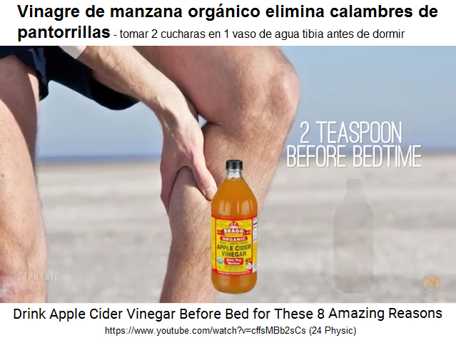 Vinagre de manzana org�nico
                elimina calambres de piernas: mezclar 2 cucharas de
                vinagre de manzana en 1 vaso de agua tibia antes de
                dormir