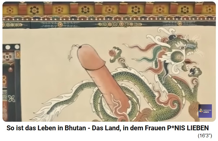 Drukpa Kunley-Buddhismus: Penis=Symbol für
Glück+Fruchtbarkeit - wird dort als Symbol verkauft
und an Wände gemalt Drukpa Kunley-Buddhismus:
Penis=Symbol für Glück+Fruchtbarkeit - wird dort als
Symbol verkauft und an Wände gemalt
