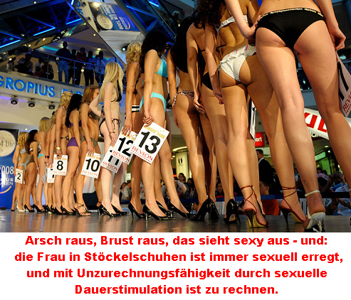 Arsch raus, Brust raus, das sieht sexy
                          aus - die Frau in St�ckelschuhen ist immer
                          sexuell erregt, und mit Unzurechnungsf�higkeit
                          durch sexuelle Dauerstimulation ist zu rechnen
                          - und auch die M�nner werden
                          unzurechnungsf�hig, wenn sie im B�ro dauernd
                          durch Frauen in St�ckelschuhen sexuell
                          "angemacht" werden...