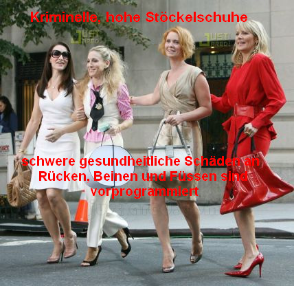 Gesundheitlich-perverse Filmserie
                            "Sex and the City" mit den vier
                            Frauen in kriminellen, hohen und deswegen
                            absolut gesundheitssch�dlichen
                            St�ckelschuhen