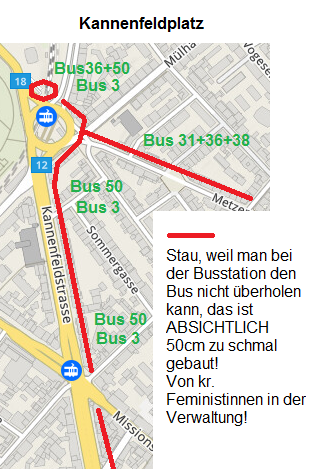 Karte Basel Kannenfeldplatz:
Dauerstau zu Spitzenzeiten wegn zu eng
gebauter Bushaltestelle - feministischer
WAHNSINN! Karte Basel
Kannenfeldplatz: Dauerstau zu
Spitzenzeiten wegn zu eng gebauter
Bushaltestelle - feministischer WAHNSINN!